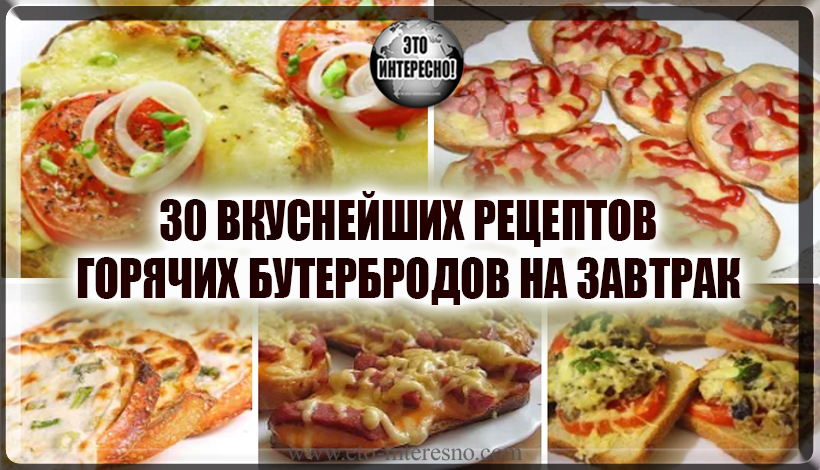 30 ВКУСНЕЙШИХ РЕЦЕПТОВ ГОРЯЧИХ БУТЕРБРОДОВ НА ЗАВТРАК