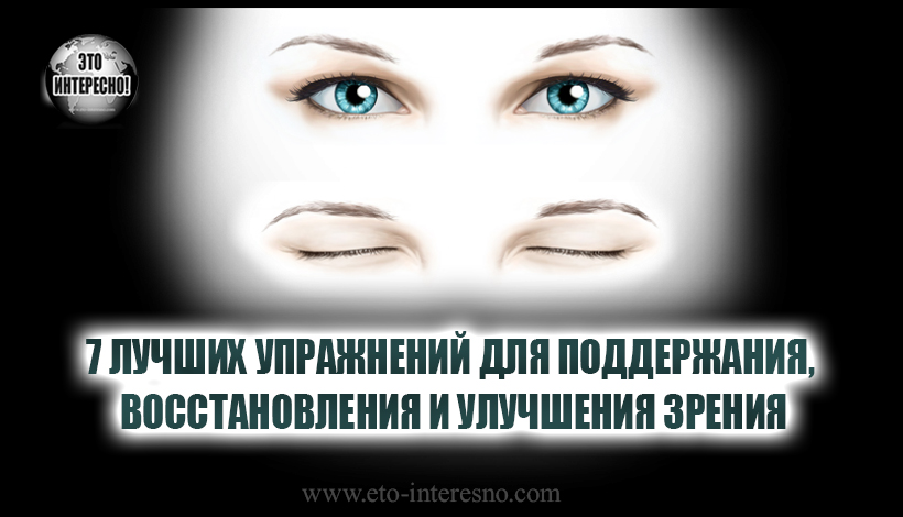 7 ЛУЧШИХ УПРАЖНЕНИЙ ДЛЯ ПОДДЕРЖАНИЯ, ВОССТАНОВЛЕНИЯ И УЛУЧШЕНИЯ ЗРЕНИЯ