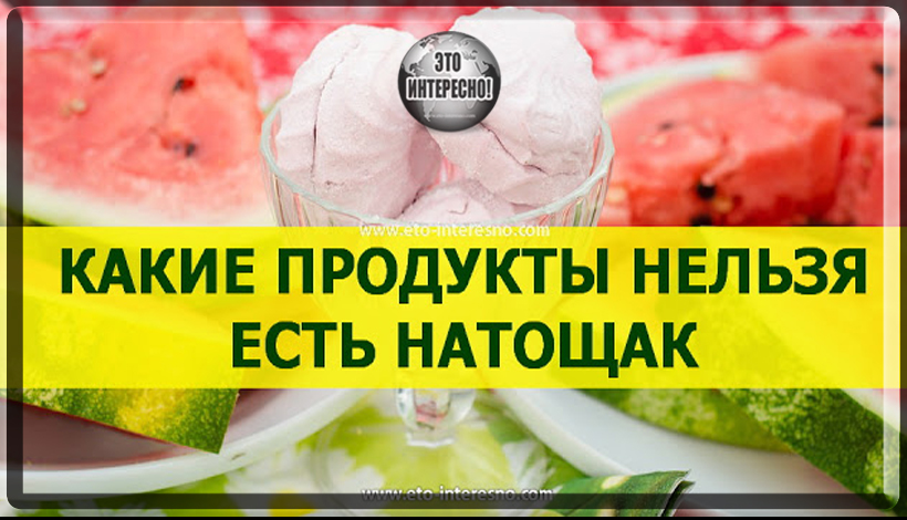 ВОТ КАКИЕ ПРОДУКТЫ КАТЕГОРИЧЕСКИ НЕЛЬЗЯ ЕСТЬ НАТОЩАК!