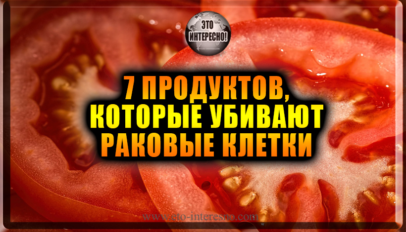 ПОКА ВЫ ЕДИТЕ ЭТИ 7 ПРОДУКТОВ - РАКОВЫЕ КЛЕТКИ ПОГИБАЮТ