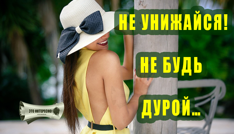 НЕ УНИЖАЙСЯ. НЕ БУДЬ ДУРОЙ…