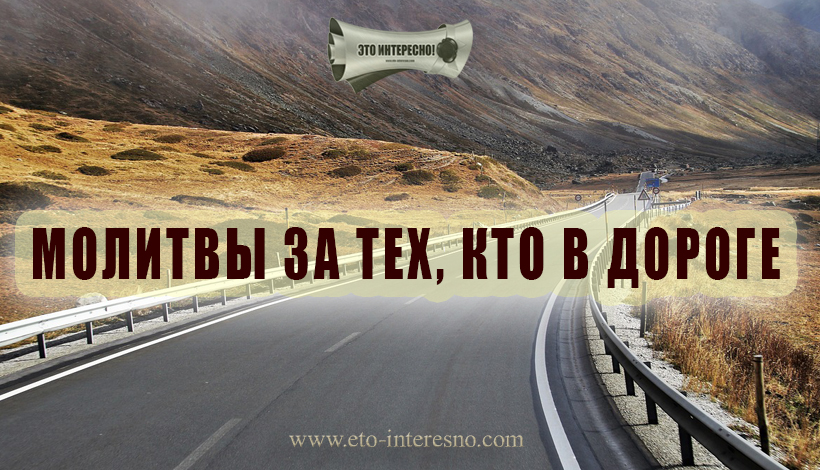 ОЧЕНЬ СИЛЬНЫЕ МОЛИТВЫ ЗА ТЕХ, КТО В ПУТИ (В ДОРОГЕ)