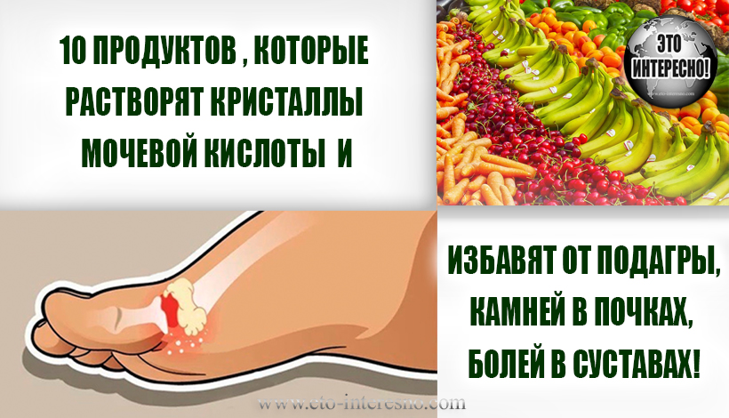 10 ПРОДУКТОВ РАСТВОРЯТ КРИСТАЛЛЫ МОЧЕВОЙ КИСЛОТЫ И ИЗБАВЯТ ОТ ПОДАГРЫ, КАМНЕЙ В ПОЧКАХ, БОЛЕЙ В СУСТАВАХ!