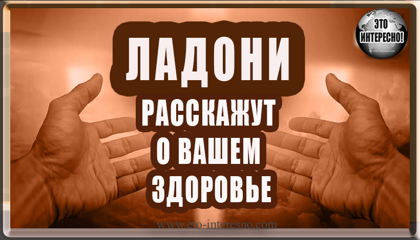 ЛАДОНИ РАССКАЖУТ О ВАШЕМ ЗДОРОВЬЕ