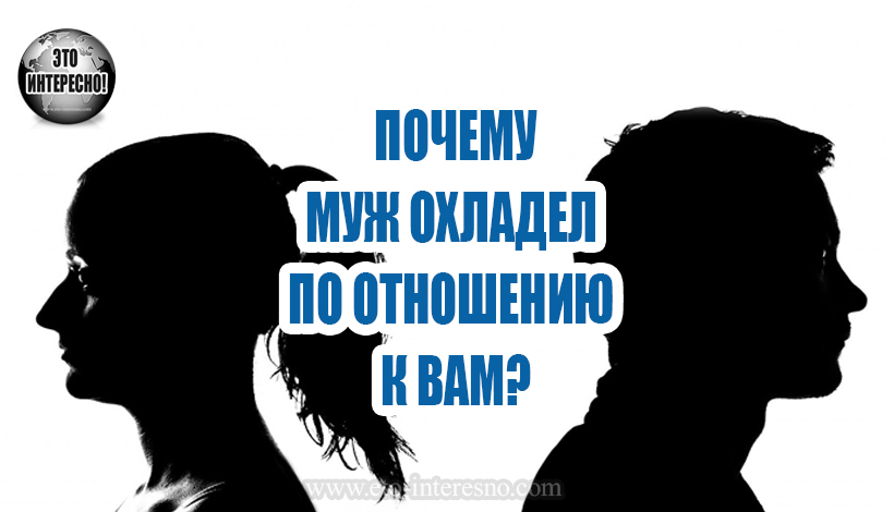 МУЖ ОХЛАДЕЛ ПО ОТНОШЕНИЮ К ВАМ? ПОЧЕМУ МУЖЧИНА ТЕРЯЕТ ИНТЕРЕС КО ВТОРОЙ ПОЛОВИНЕ?