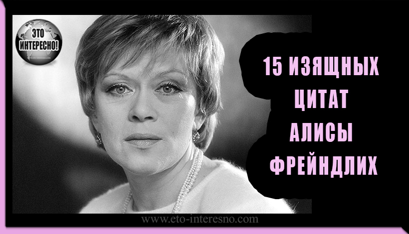 15 ИЗЯЩНЫХ ЦИТАТ АЛИСЫ ФРЕЙНДЛИХ