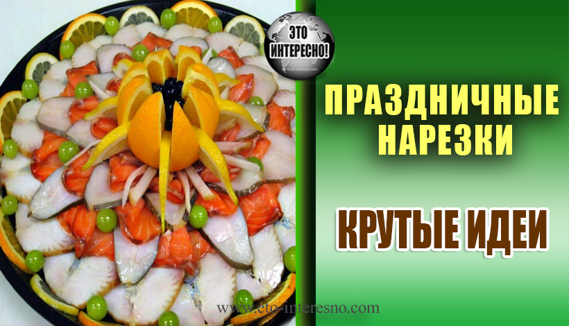 ПРАЗДНИЧНЫЕ НАРЕЗКИ. КРУТЫЕ ИДЕИ