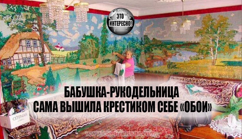 БАБУШКА-РУКОДЕЛЬНИЦА САМА ВЫШИЛА КРЕСТИКОМ СЕБЕ «ОБОИ»