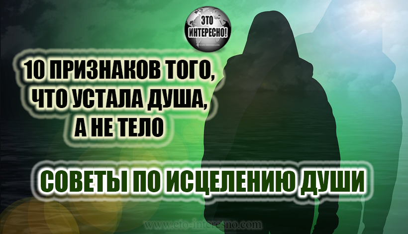 КОГДА УСТАЛА ДУША, А НЕ ТЕЛО - 10 ПРИЗНАКОВ. СОВЕТЫ ПО ИСЦЕЛЕНИЮ ДУШИ