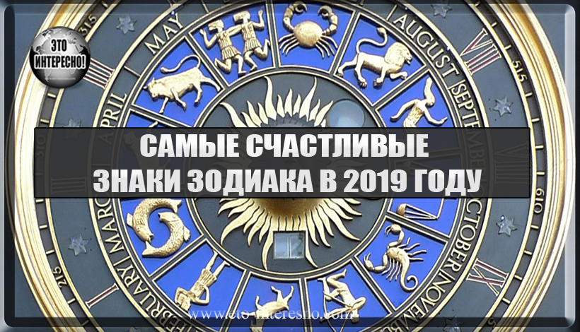 САМЫЕ СЧАСТЛИВЫЕ ЗНАКИ ЗОДИАКА В 2019 ГОДУ