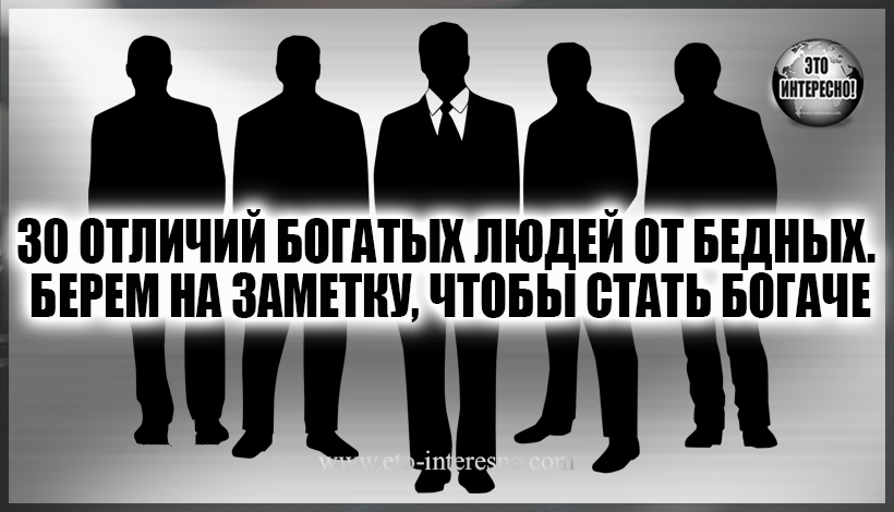 30 ОТЛИЧИЙ БОГAТЫХ ЛЮДЕЙ ОТ БЕДНЫХ. БЕРЕМ НА ЗАМЕТКУ, ЧТОБЫ СТАТЬ БОГАЧЕ