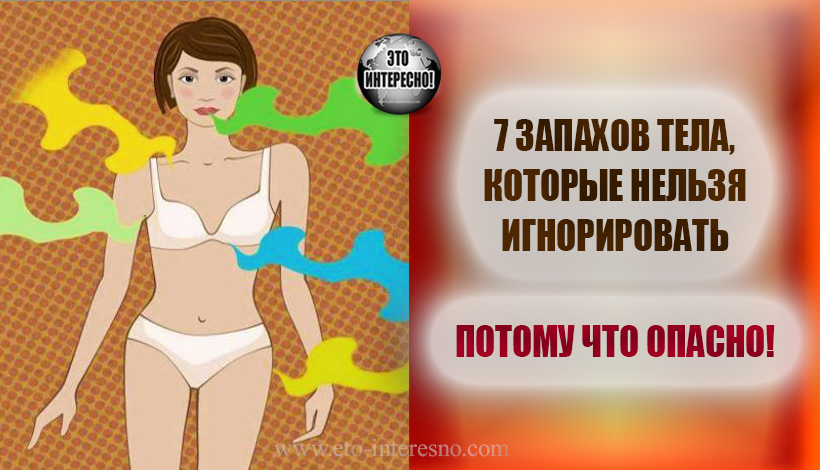 7 ЗАПАХОВ ТЕЛА, КОТОРЫЕ НЕЛЬЗЯ ИГНОРИРОВАТЬ - ПОТОМУ ЧТО ОПАСНО!