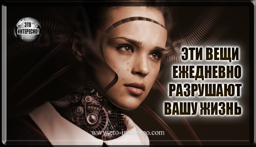 ЭТИ ВЕЩИ ЕЖЕДНЕВНО РАЗРУШАЮТ ВАШУ ЖИЗНЬ