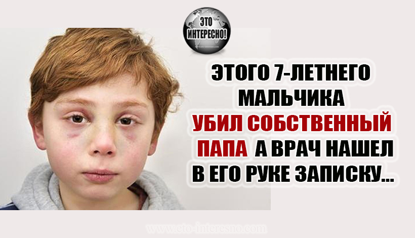 ЭТОГО 7-ЛЕТНЕГО МАЛЬЧИКА УБИЛ СОБСТВЕННЫЙ ПАПА. А ВРАЧ НАШЕЛ В ЕГО РУКЕ ЗАПИСКУ…