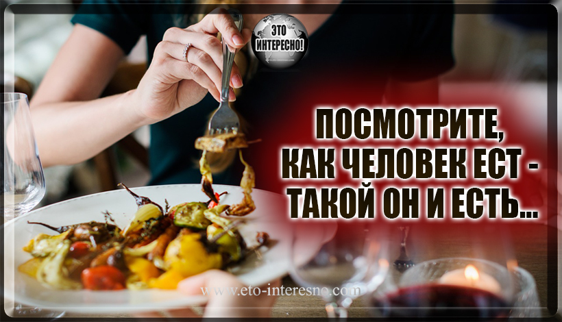 ПОСМОТРИТЕ, КАК ЧЕЛОВЕК ЕСТ - ТАКОЙ ОН И ЕСТЬ…