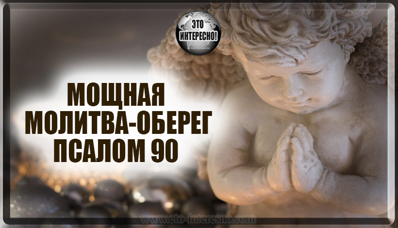 ПСАЛОМ 90 - МОЩНАЯ МОЛИТВА-ОБЕРЕГ