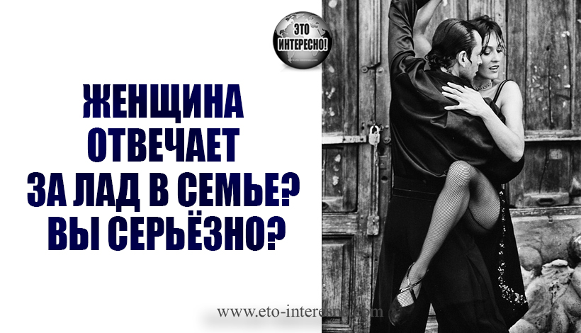 ЖЕНЩИНА ОТВЕЧАЕТ ЗА ЛАД В СЕМЬЕ? ВЫ СЕРЬЁЗНО?