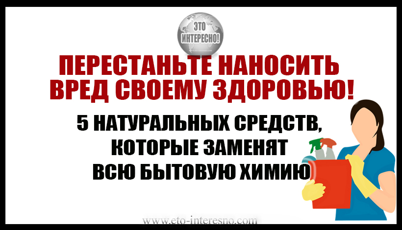 5 НАТУРАЛЬНЫХ СРЕДСТВ, КОТОРЫЕ ЗАМЕНЯТ ВСЮ БЫТОВУЮ ХИМИЮ.