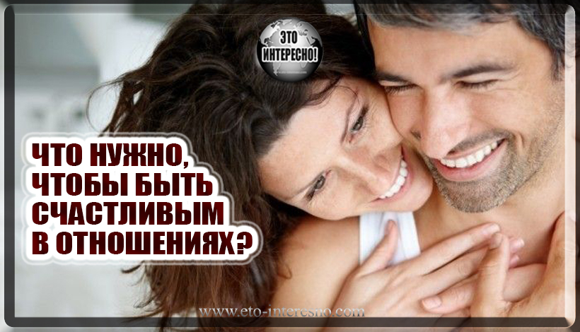 ЧТО НУЖНО, ЧТОБЫ БЫТЬ СЧАСТЛИВЫМ В ОТНОШЕНИЯХ? ФОРМУЛА ЛЮБВИ