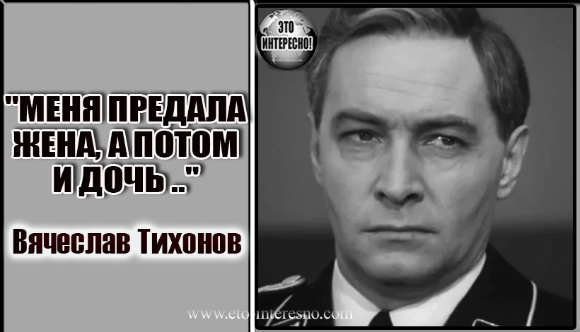 "МЕНЯ ПРЕДАЛА ЖЕНА, А ПОТОМ И ДОЧЬ .." 10 ЛЕТ В НИЩЕТЕ И ОДИНОЧЕСТВЕ. ЛЕГЕНДАРНЫЙ ВЯЧЕСЛАВ ТИХОНОВ