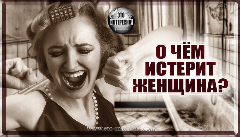 О ЧЁМ ИСТЕРИТ ЖЕНЩИНА? ГЛАВНОЕ, ВОВРЕМЯ СДЕЛАТЬ ВЫВОДЫ