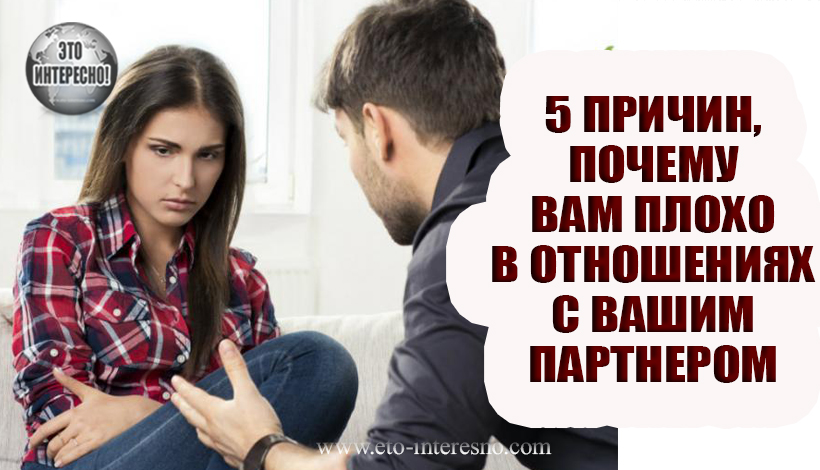 5 ПРИЧИН, ПОЧЕМУ ВАМ ПЛОХО В ОТНОШЕНИЯХ С ВАШИМ ПАРТНЕРОМ