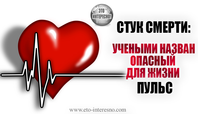 СТУК СМЕРТИ: УЧЕНЫМИ НАЗВАН ОПАСНЫЙ ДЛЯ ЖИЗНИ ПУЛЬС