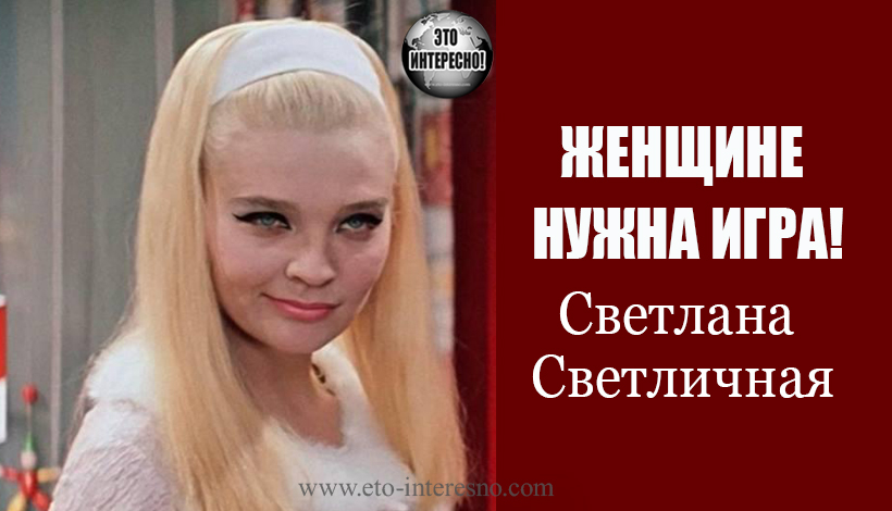 СВЕТЛАНА СВЕТЛИЧНАЯ: ЖЕНЩИНЕ НУЖНА ИГРА!