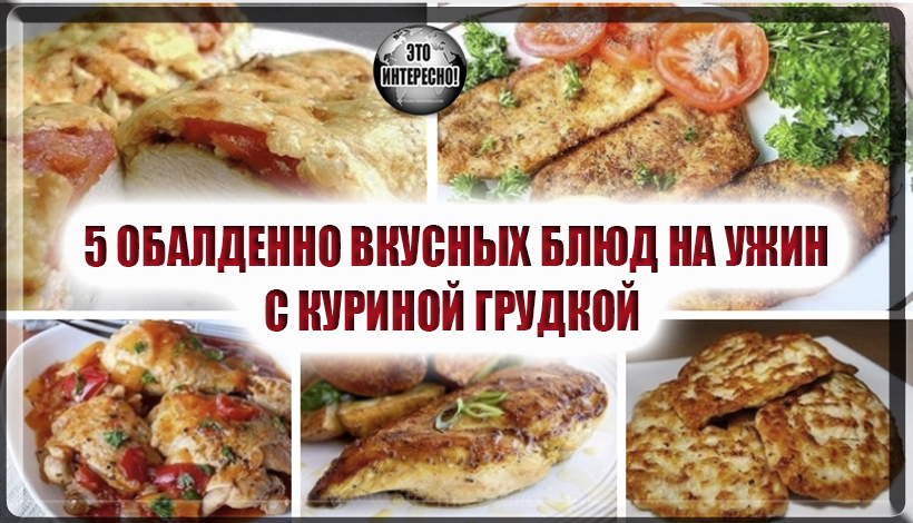 5 ОБАЛДЕННО ВКУСНЫХ БЛЮД НА УЖИН С КУРИНОЙ ГРУДКОЙ