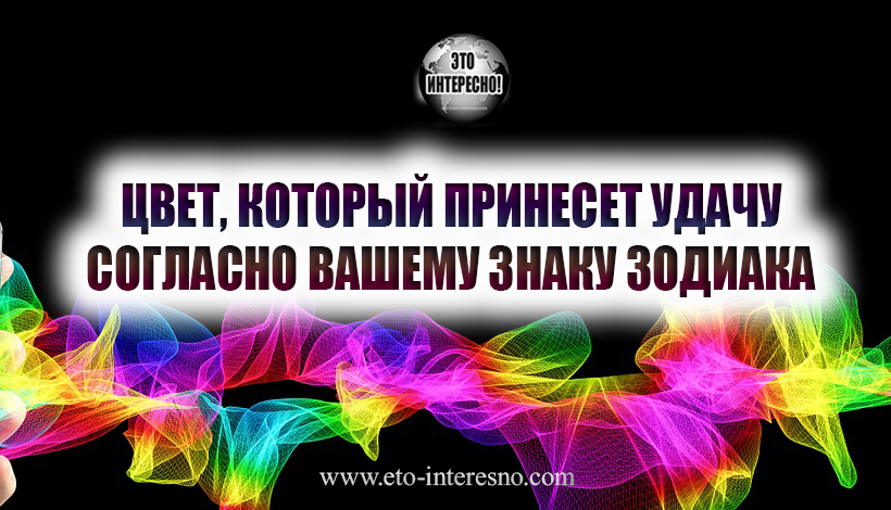 ЦВЕТ, КОТОРЫЙ ПРИНЕСЕТ УДАЧУ СОГЛАСНО ВАШЕМУ ЗНАКУ ЗОДИАКА