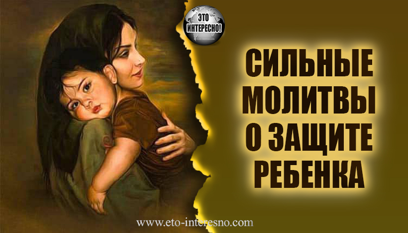 СИЛЬНЫЕ МОЛИТВЫ О ЗАЩИТЕ РЕБЕНКА