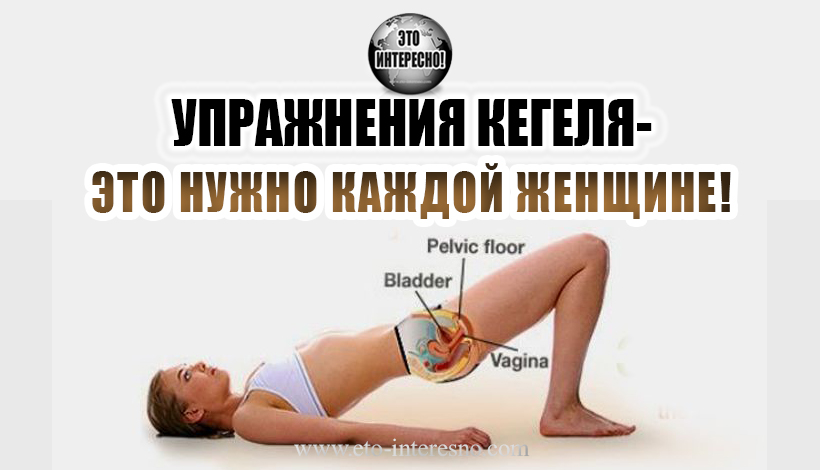 УПРАЖНЕНИЯ КЕГЕЛЯ- ЭТО НУЖНО КАЖДОЙ ЖЕНЩИНЕ!