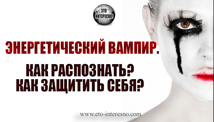 ЭНЕРГЕТИЧЕСКИЙ ВАМПИР. КАК РАСПОЗНАТЬ? КАК ЗАЩИТИТЬ СЕБЯ?