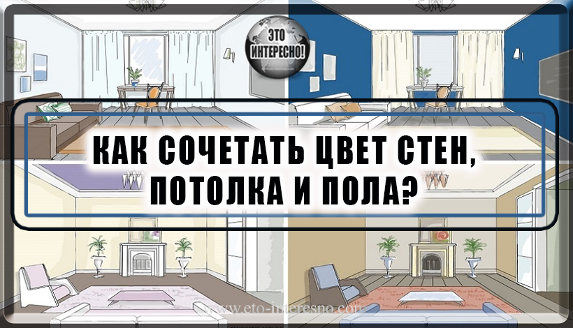 КАК СОЧЕТАТЬ ЦВЕТ СТЕН, ПОТОЛКА И ПОЛА?