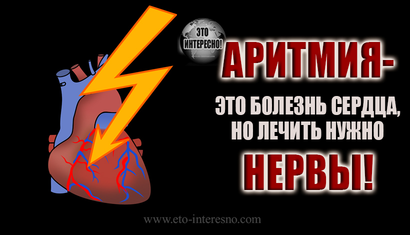 АРИТМИЯ - ЭТО БОЛЕЗНЬ СЕРДЦА, НО ЛЕЧИТЬ НУЖНО НЕРВЫ!