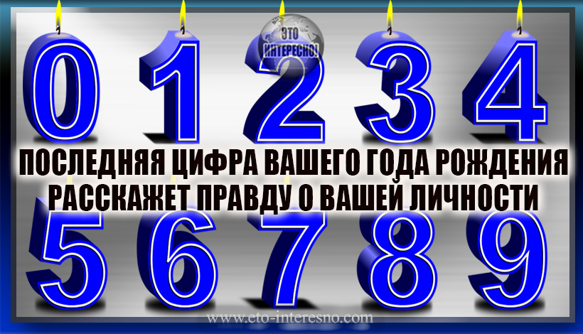 ПОСЛЕДНЯЯ ЦИФРА ВАШЕГО ГОДА РОЖДЕНИЯ РАССКАЖЕТ ПРАВДУ О ВАШЕЙ ЛИЧНОСТИ