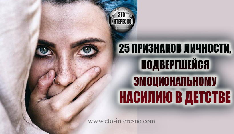 25 ПРИЗНАКОВ ЛИЧНОСТИ, ПОДВЕРГШЕЙСЯ ЭМОЦИОНАЛЬНОМУ НАСИЛИЮ В ДЕТСТВЕ