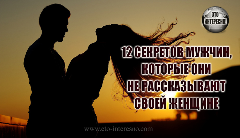 12 САМЫХ БОЛЬШИХ СЕКРЕТОВ МУЖЧИН, КОТОРЫЕ ОНИ НЕ РАССКАЗЫВАЮТ СВОЕЙ ЖЕНЩИНЕ