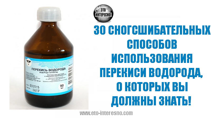 30 СНОГСШИБАТЕЛЬНЫХ СПОСОБОВ ИСПОЛЬЗОВАНИЯ ПЕРЕКИСИ ВОДОРОДА, О КОТОРЫХ ВЫ ДОЛЖНЫ ЗНАТЬ!