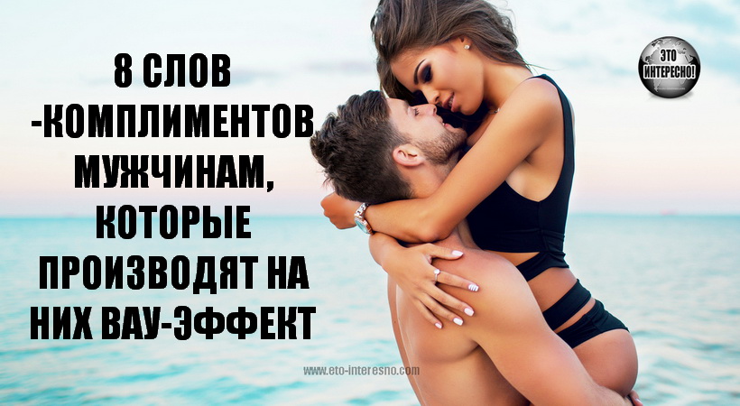 8 СЛОВ-КОМПЛИМЕНТОВ МУЖЧИНАМ, КОТОРЫЕ ПРОИЗВОДЯТ НА НИХ ВАУ-ЭФФЕКТ! ОН ТОЧНО ОЦЕНИТ И ЗАПОМНИТ ЭТИ СЛОВА!