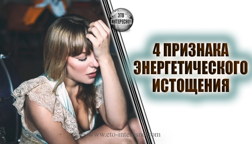 4 ПРИЗНАКА ЭНЕРГЕТИЧЕСКОГО ИСТОЩЕНИЯ. ПРОВЕРЬТЕ ЕСТЬ ЛИ ОНИ У ВАС!