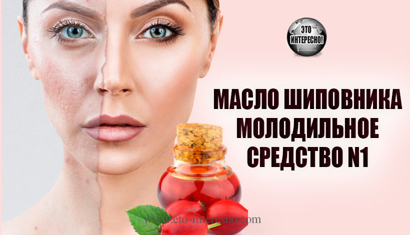 МАСЛО ШИПОВНИКА – СРЕДСТВО ДЛЯ МОЛОДОСТИ КОЖИ N1