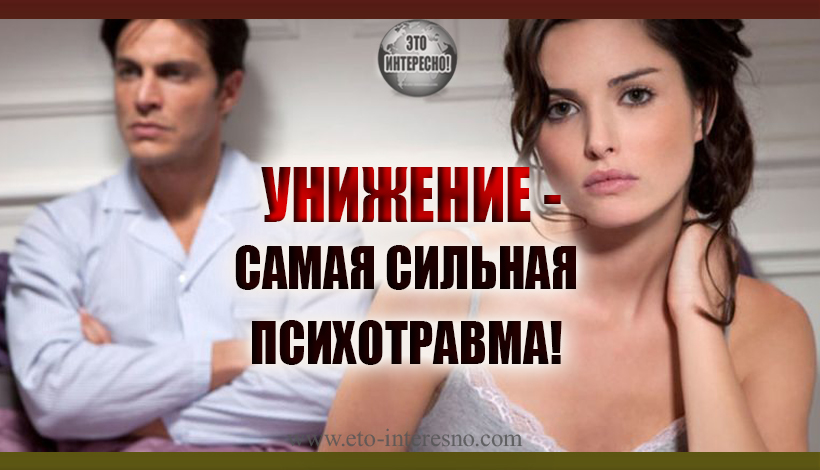 УНИЖЕНИЕ -САМАЯ СИЛЬНАЯ ПСИХОТРАВМА!