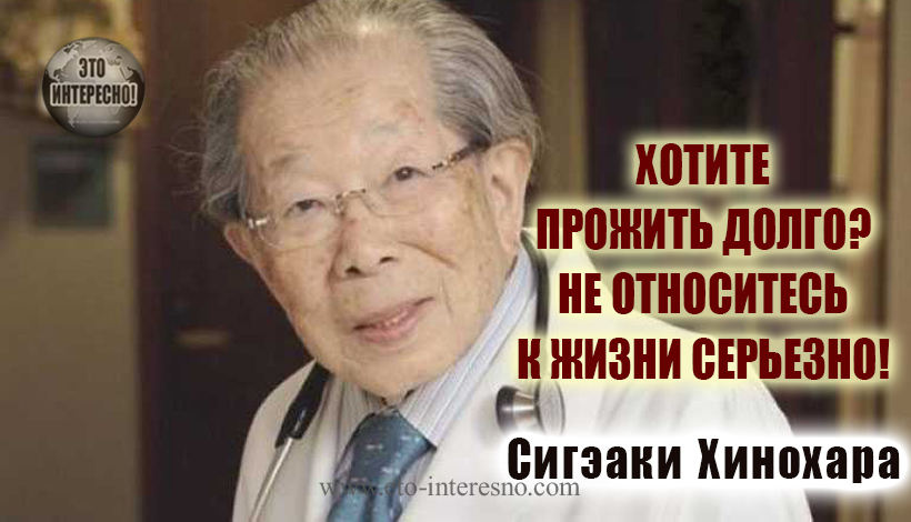 ЯПОНСКИЙ ВРАЧ СИГЭАКИ ХИНОХАРА: ХОТИТЕ ПРОЖИТЬ ДОЛГО? НЕ ОТНОСИТЕСЬ К ЖИЗНИ СЕРЬЕЗНО!