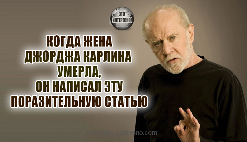 КОГДА ЖЕНА ДЖОРДЖА КАРЛИНА УМЕРЛА, ОН НАПИСАЛ ЭТУ ПОРАЗИТЕЛЬНУЮ СТАТЬЮ... ОБЯЗАТЕЛЬНО ПРОЧТИТЕ!