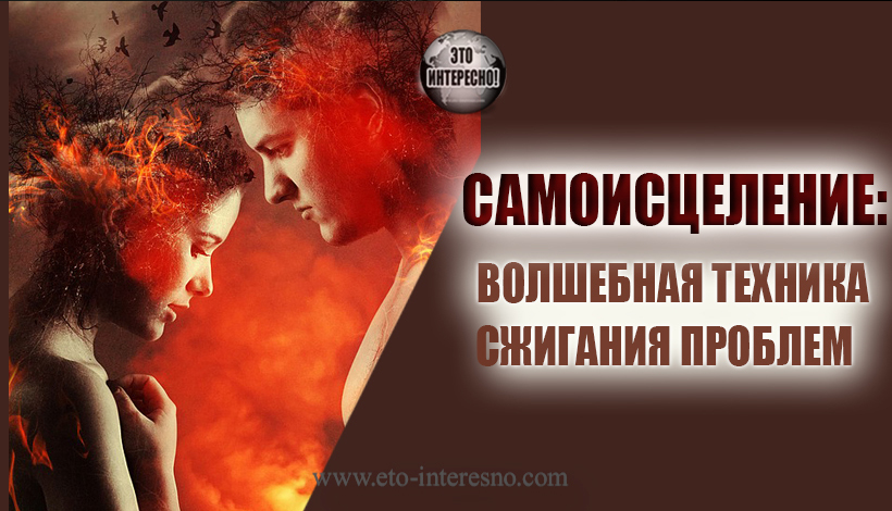 САМОИСЦЕЛЕНИЕ: ВОЛШЕБНАЯ ТЕХНИКА СЖИГАНИЯ ПРОБЛЕМ