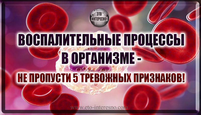 ВОСПАЛИТЕЛЬНЫЕ ПРОЦЕССЫ В ОРГАНИЗМЕ - НЕ ПРОПУСТИ 5 ТРЕВОЖНЫХ ПРИЗНАКОВ!