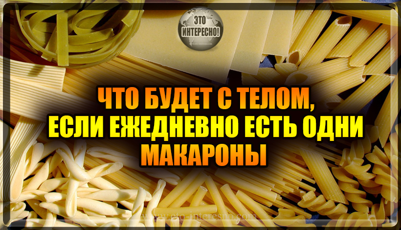 ЧТО БУДЕТ С ТЕЛОМ, ЕСЛИ ЕЖЕДНЕВНО ЕСТЬ ОДНИ МАКАРОНЫ 