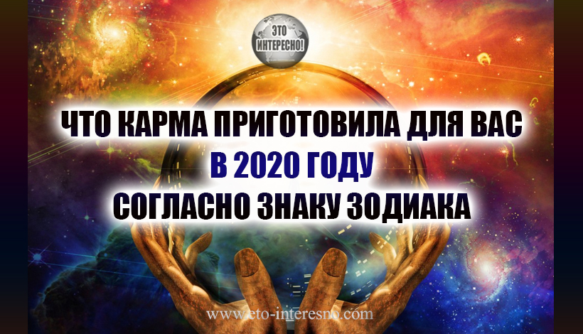 ЧТО КАРМА ПРИГОТОВИЛА ДЛЯ ВАС В 2020 ГОДУ – СОГЛАСНО ЗНАКУ ЗОДИАКА