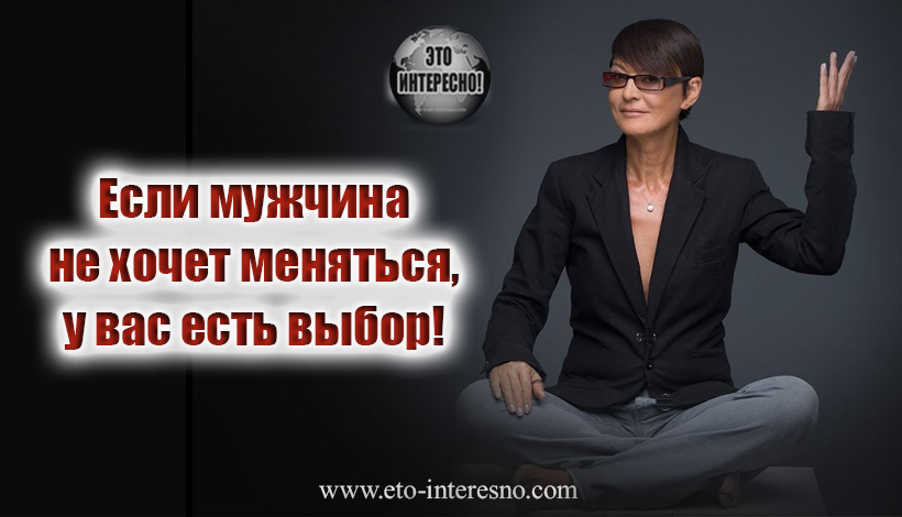 "ЕСЛИ МУЖЧИНА НЕ ХОЧЕТ МЕНЯТЬСЯ, У ВАС ЕСТЬ ВЫБОР!" - ИРИНА ХАКАМАДА